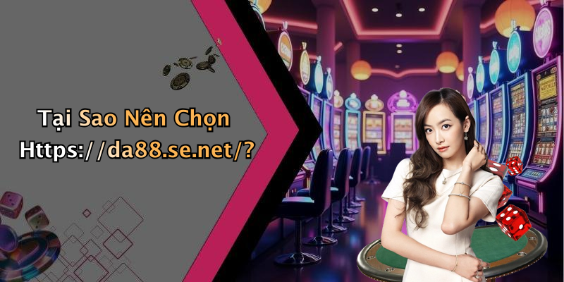 Tại Sao Nên Chọn Https://da88.se.net/?