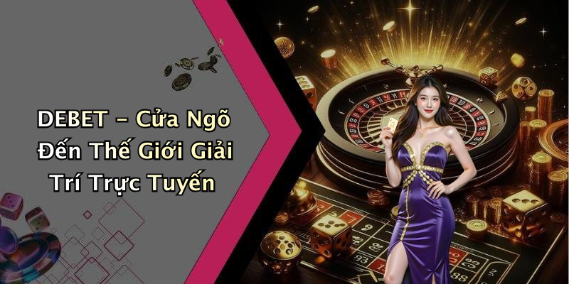 DEBET - Cửa Ngõ Đến Thế Giới Giải Trí Trực Tuyến
