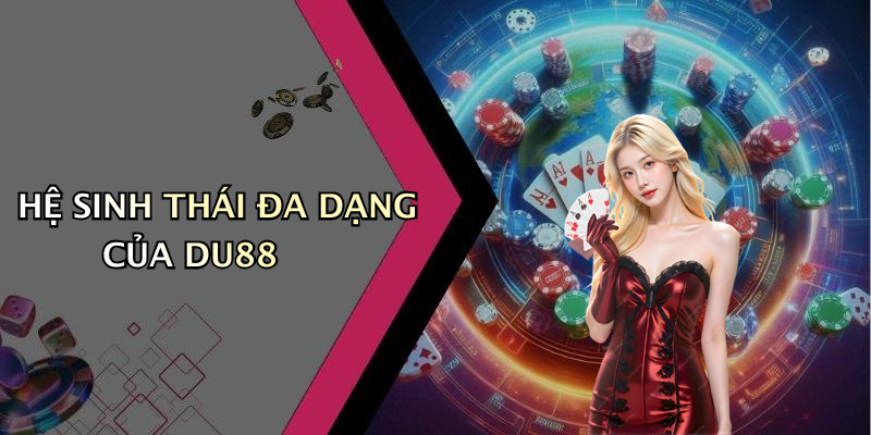 HỆ SINH THÁI ĐA DẠNG CỦA DU88