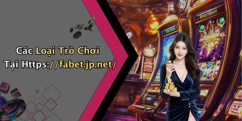 Các Loại Trò Chơi Tại Https://fabet.jp.net/