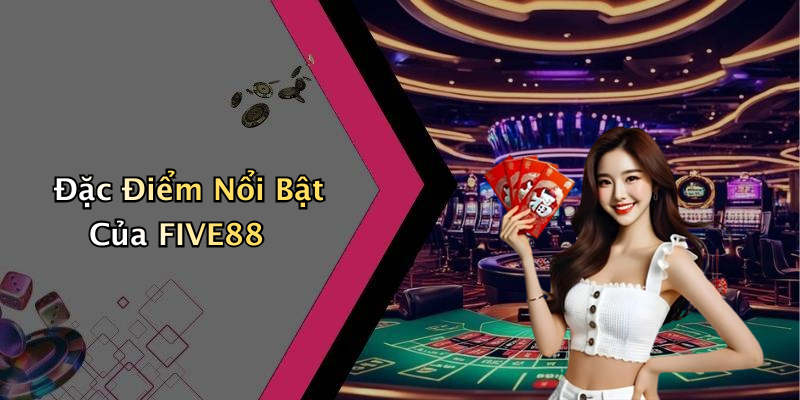 Đặc Điểm Nổi Bật Của FIVE88