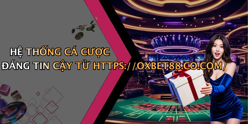 HỆ THỐNG CÁ CƯỢC ĐÁNG TIN CẬY TỪ HTTPS://OXBET88.CO.COM/