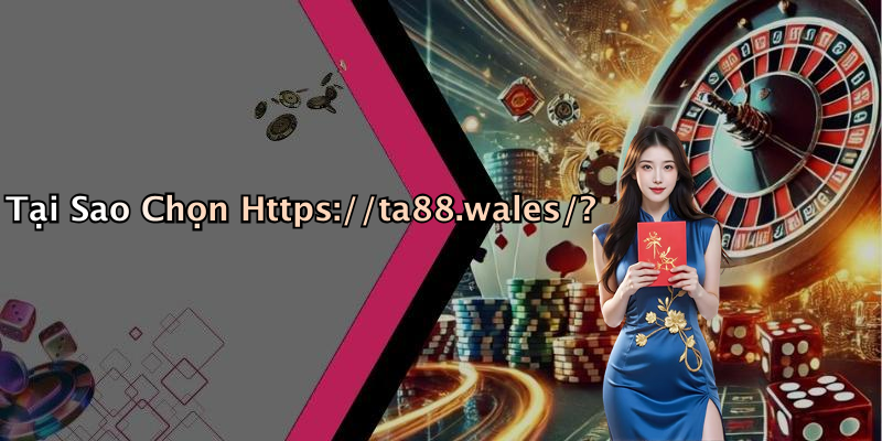 Tại Sao Chọn Https://ta88.wales/?