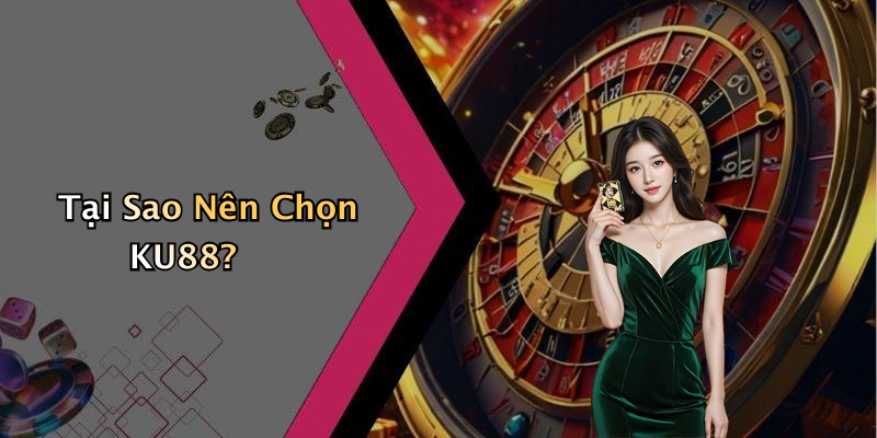 Tại Sao Nên Chọn KU88?