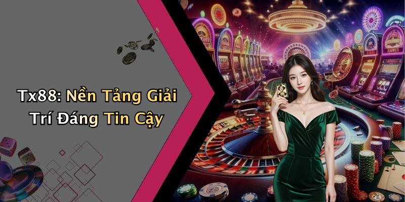 Tx88: Nền Tảng Giải Trí Đáng Tin Cậy