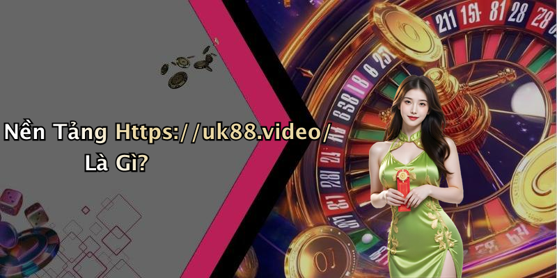 Nền Tảng Https://uk88.video/ Là Gì?
